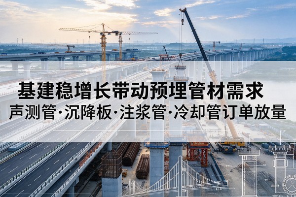 杭州基建稳增长带动预埋监测管材需求,声测管、沉降板、注浆管订单持续放量
