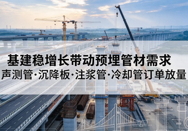 杭州基建稳增长带动预埋监测管材需求，声测管、沉降板、注浆管订单持续放量